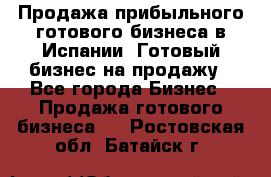 Продажа прибыльного готового бизнеса в Испании. Готовый бизнес на продажу - Все города Бизнес » Продажа готового бизнеса   . Ростовская обл.,Батайск г.